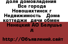 1/4 доля домовладения - Все города, Новошахтинск г. Недвижимость » Дома, коттеджи, дачи обмен   . Ненецкий АО,Белушье д.